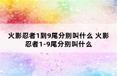 火影忍者1到9尾分别叫什么 火影忍者1-9尾分别叫什么